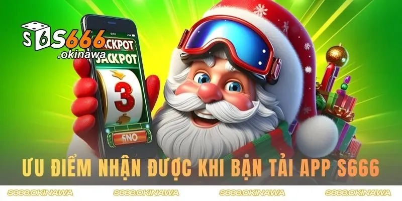 Ưu điểm nhận được khi bạn tải app S666
